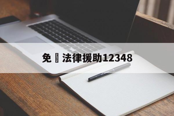 免費法律援助12348(广州免费法律援助12348)