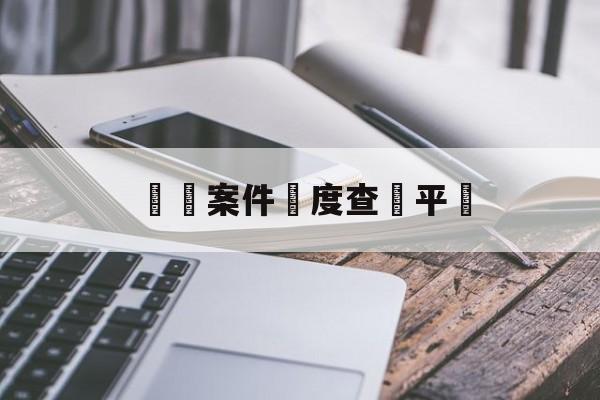 詐騙案件進度查詢平臺(诈骗案件进度查询平台官网)